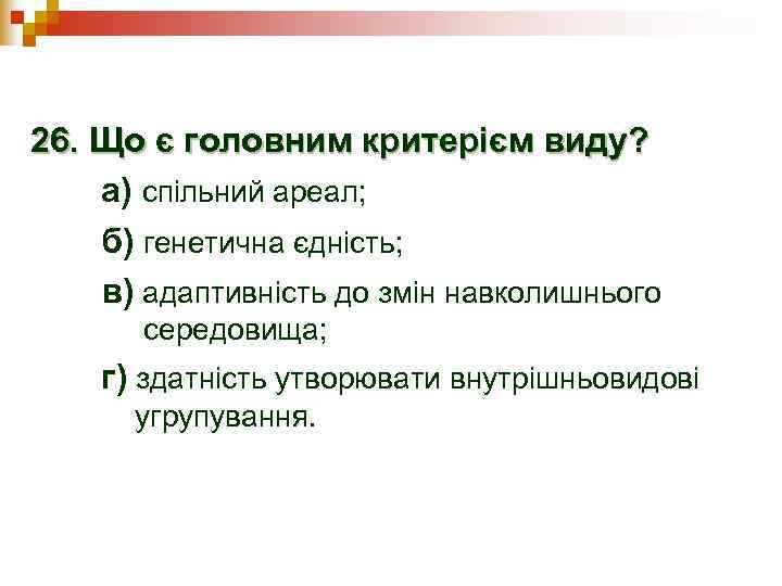 26. Що є головним критерієм виду? а) спільний ареал; б) генетична єдність; в) адаптивність
