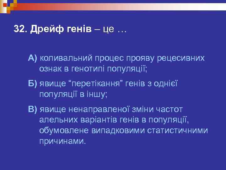 32. Дрейф генів – це …  А) коливальний процес прояву рецесивних ознак в