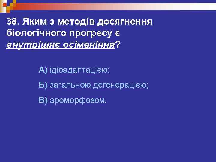 38. Яким з методів досягнення біологічного прогресу є внутрішнє осіменіння?   А) ідіоадаптацією;
