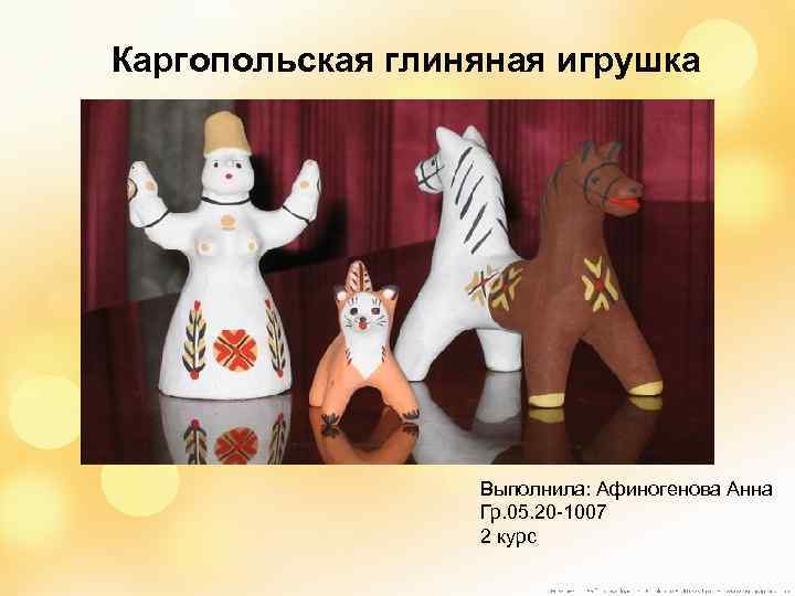 Каргопольская глиняная игрушка    Выполнила: Афиногенова Анна    Гр. 05.