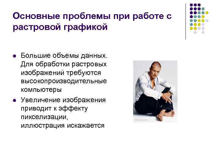 Основные проблемы при работе с растровой графикой  l  Большие объемы данных. Для