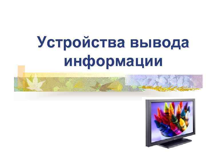 Устройства вывода  информации 