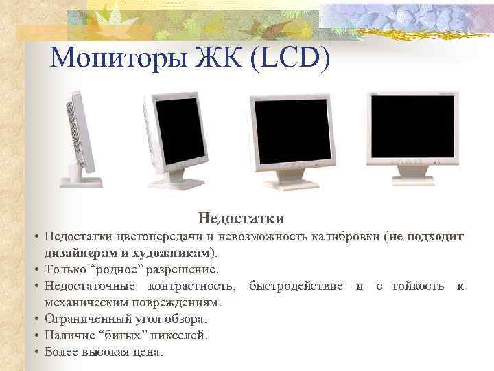  Мониторы ЖК (LCD)     Недостатки • Недостатки цветопередачи и невозможность