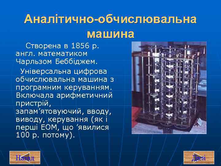 Аналітично-обчислювальна машина Створена в 1856 р. англ. математиком Чарльзом Беббіджем. Універсальна цифрова обчислювальна машина