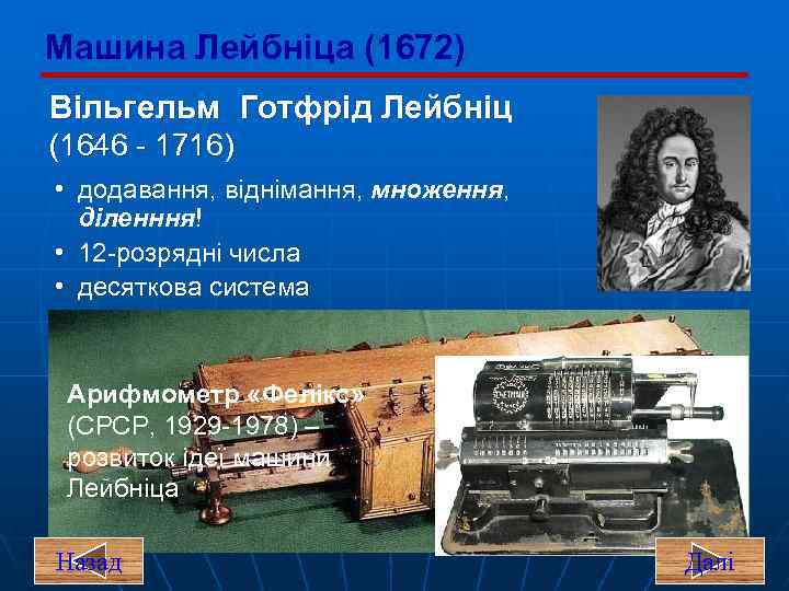 Машина Лейбніца (1672) Вільгельм Готфрід Лейбніц (1646 - 1716) • додавання, віднімання, множення, діленння!