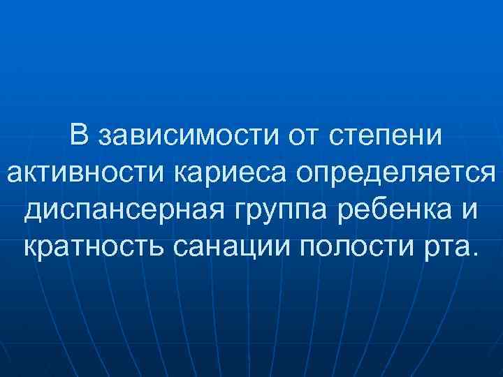 В зависимости от степени активности кариеса определяется диспансерная группа ребенка и кратность санации полости