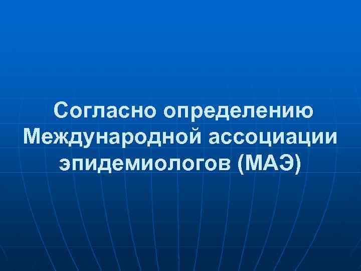 Согласно определению Международной ассоциации эпидемиологов (МАЭ) 