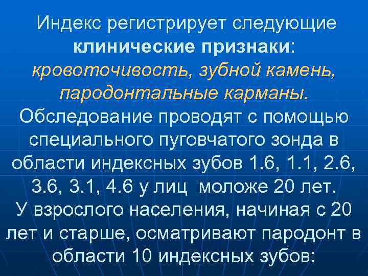 Индекс регистрирует следующие клинические признаки: кровоточивость, зубной камень, пародонтальные карманы. Обследование проводят с помощью
