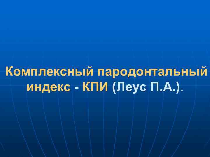 Комплексный пародонтальный индекс - КПИ (Леус П. А. ). 