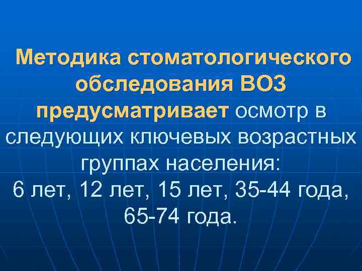 Методика стоматологического обследования ВОЗ предусматривает осмотр в следующих ключевых возрастных группах населения: 6 лет,