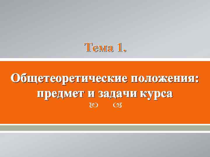    Тема 1.  Общетеоретические положения: предмет и задачи курса  