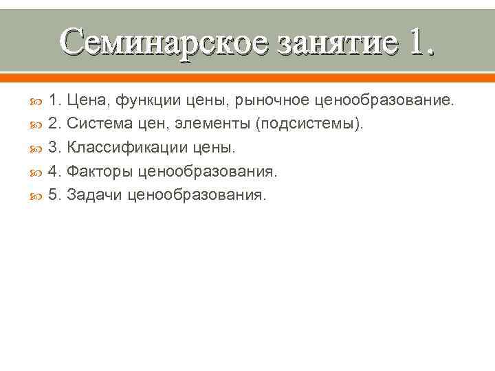  Семинарское занятие 1. 1. Цена, функции цены, рыночное ценообразование. 2. Система цен, элементы