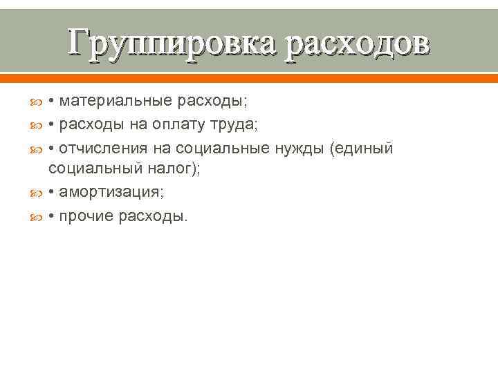  Группировка расходов • материальные расходы;  • расходы на оплату труда;  •