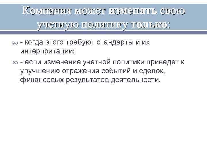   Компания может изменять свою  учетную политику только:  - когда этого
