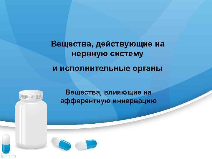 Вещества, действующие на нервную систему и исполнительные органы  Вещества, влияющие на афферентную иннервацию