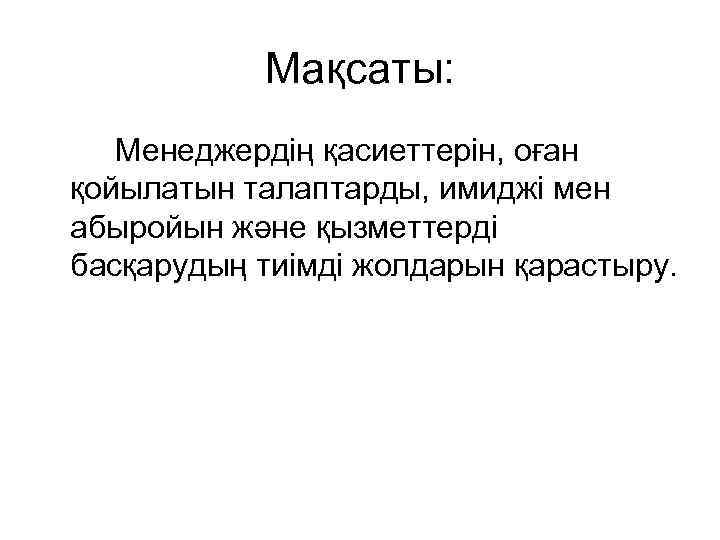   Мақсаты: Менеджердің қасиеттерін, оған қойылатын талаптарды, имиджі мен абыройын және қызметтерді басқарудың