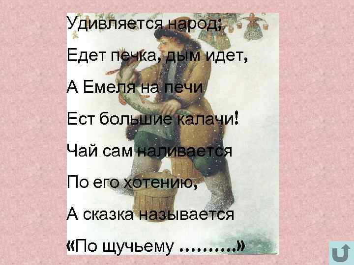 Удивляется народ; Едет печка, дым идет, А Емеля на печи Ест большие калачи! Чай