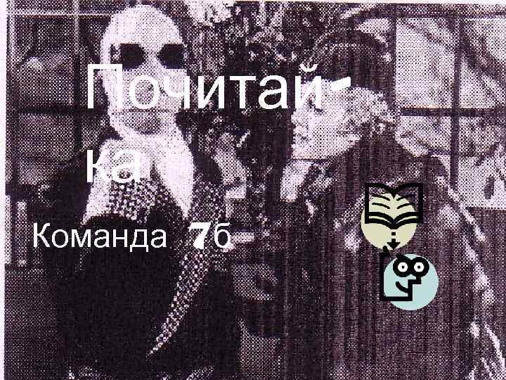  Почитай-  ка Команда 7 б 