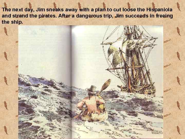 The next day, Jim sneaks away with a plan to cut loose the Hispaniola