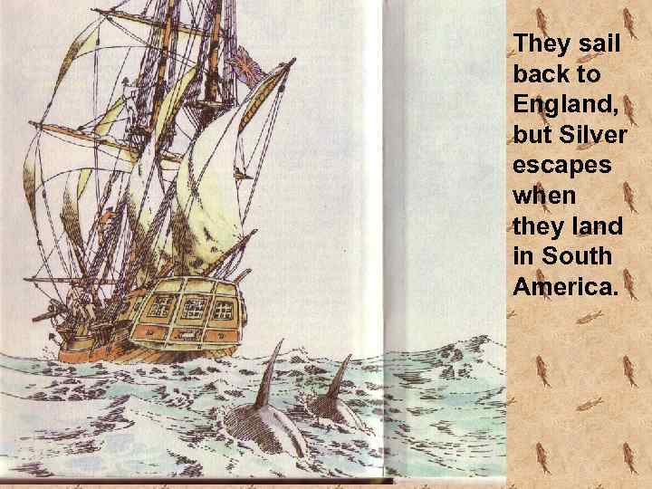 They sail back to England, but Silver escapes when they land in South America.