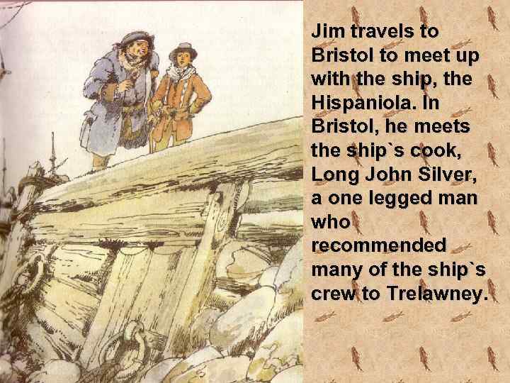 Jim travels to Bristol to meet up with the ship, the Hispaniola. In Bristol,