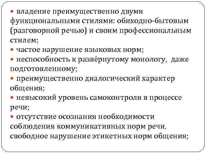  владение преимущественно двумя функциональными стилями: обиходно-бытовым (разговорной речью) и своим профессиональным стилем; частое