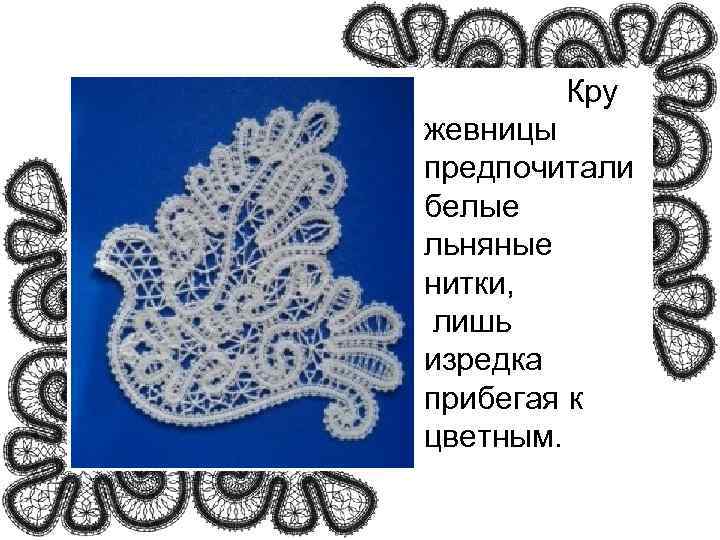     Кру жевницы предпочитали белые льняные нитки,  лишь изредка прибегая