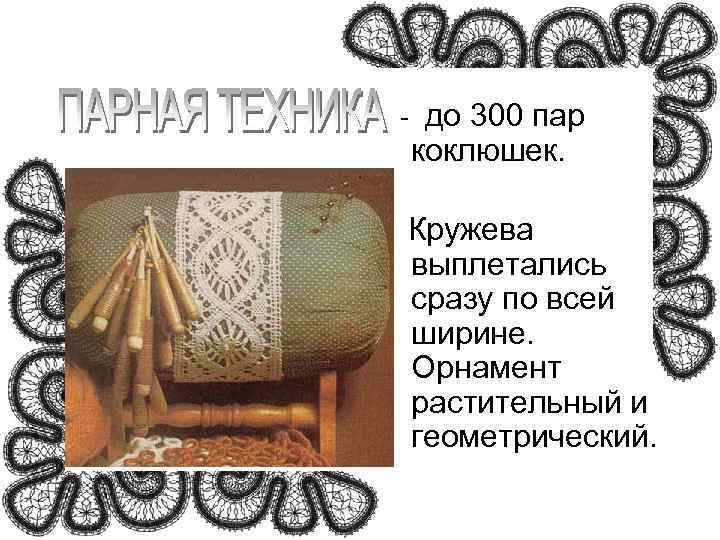  - до 300 пар коклюшек.   Кружева    выплетались сразу