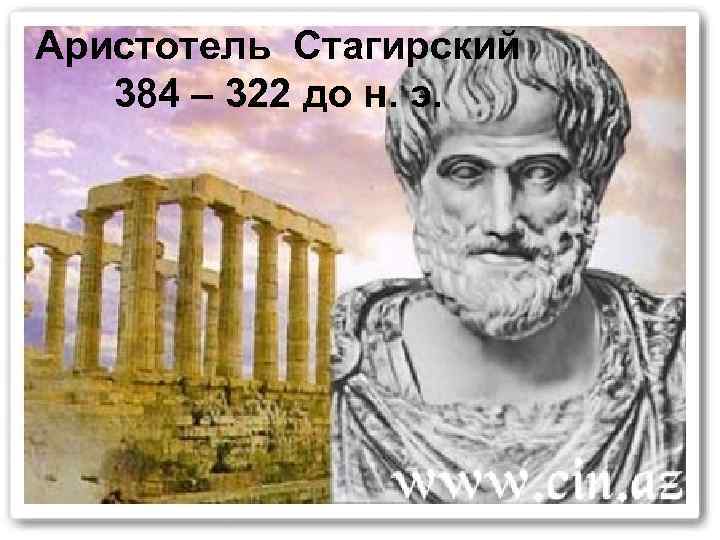 Аристотель Стагирский  384 – 322 до н. э. 