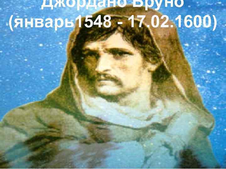   Джордано Бруно (январь1548 - 17. 02. 1600) 