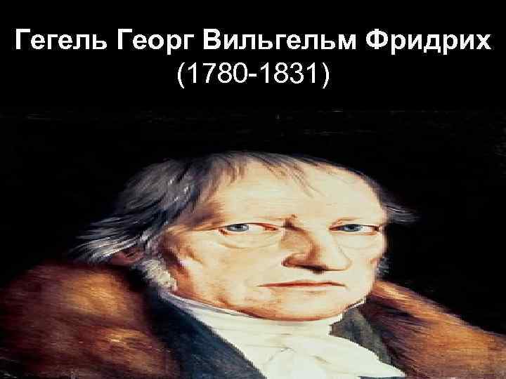 Гегель Георг Вильгельм Фридрих  (1780 -1831) 
