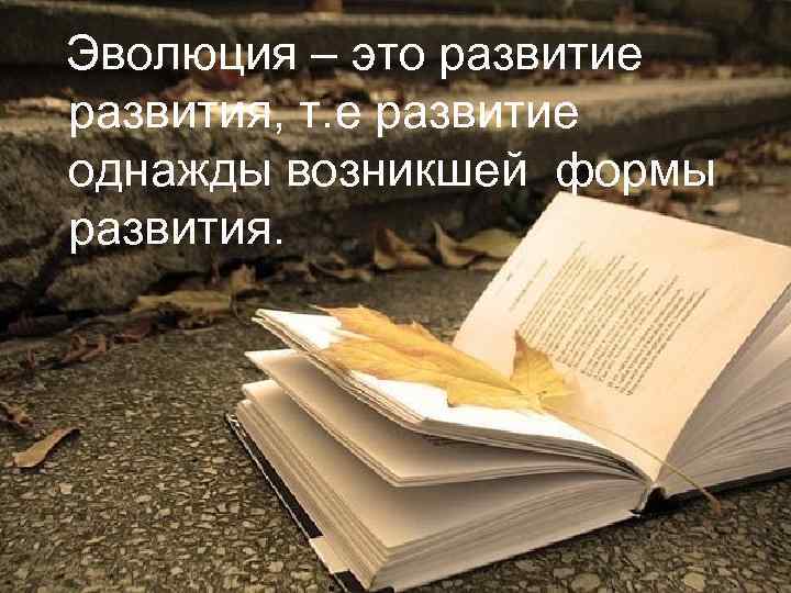  Эволюция – это развитие  развития, т. е развитие  однажды возникшей формы