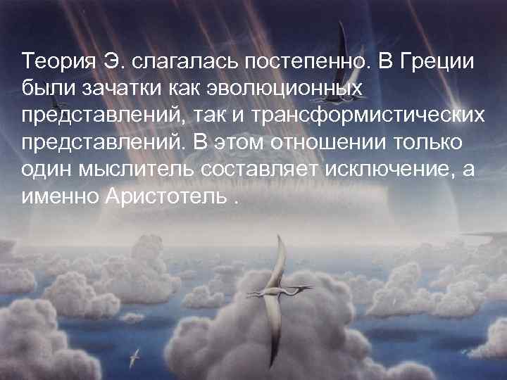 Теория Э. слагалась постепенно. В Греции были зачатки как эволюционных представлений, так и трансформистических