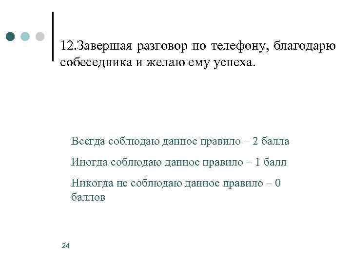 12. Завершая разговор по телефону, благодарю собеседника и желаю ему успеха.  Всегда соблюдаю