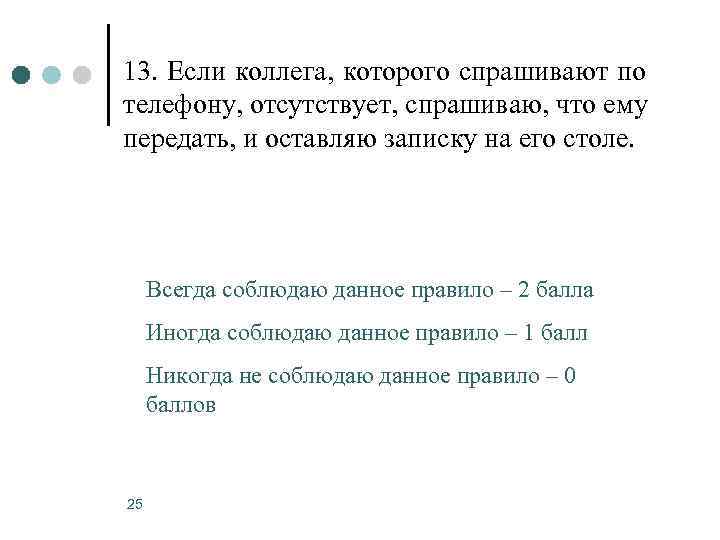 13. Если коллега, которого спрашивают по телефону, отсутствует, спрашиваю, что ему передать, и оставляю