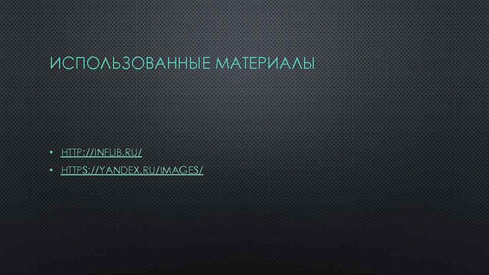 ИСПОЛЬЗОВАННЫЕ МАТЕРИАЛЫ • HTTP: //INFLIB. RU/ • HTTPS: //YANDEX. RU/IMAGES/ 