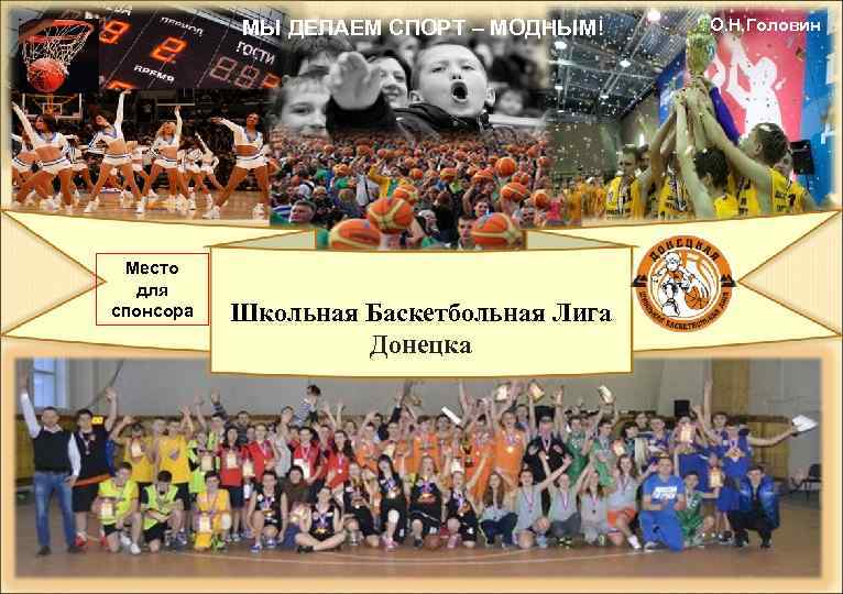 МЫ ДЕЛАЕМ СПОРТ – МОДНЫМ! Место для спонсора Школьная Баскетбольная Лига Донецка О. Н.