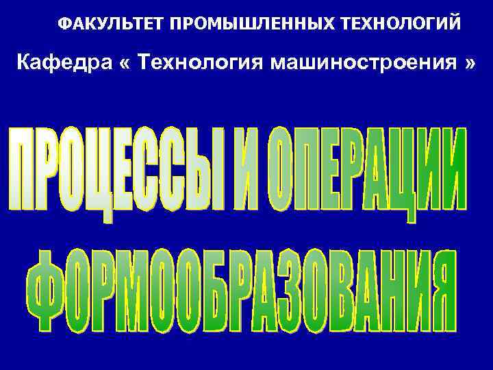   ФАКУЛЬТЕТ ПРОМЫШЛЕННЫХ ТЕХНОЛОГИЙ Кафедра « Технология машиностроения » 
