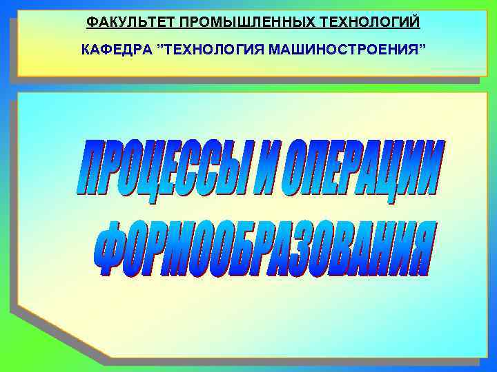 ФАКУЛЬТЕТ ПРОМЫШЛЕННЫХ ТЕХНОЛОГИЙ КАФЕДРА ”ТЕХНОЛОГИЯ МАШИНОСТРОЕНИЯ” 