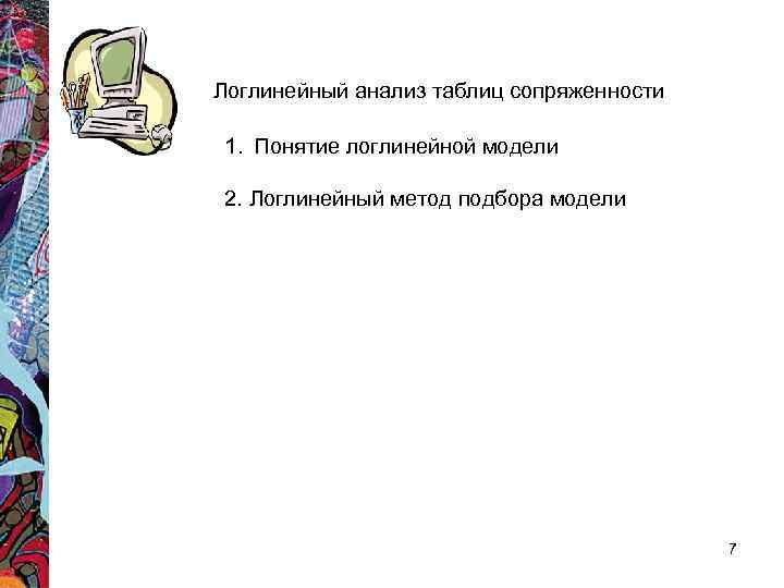 Логлинейный анализ таблиц сопряженности 1. Понятие логлинейной модели 2. Логлинейный метод подбора модели Логлинейный анализ таблиц сопряженности 1. Понятие логлинейной модели 2. Логлинейный метод подбора модели