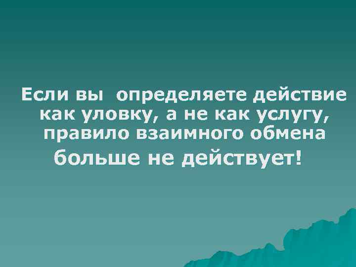 Если вы определяете действие  как уловку, а не как услугу,  правило взаимного