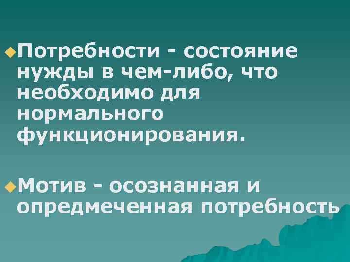u. Потребности- состояние нужды в чем-либо, что необходимо для нормального функционирования.  u. Мотив-