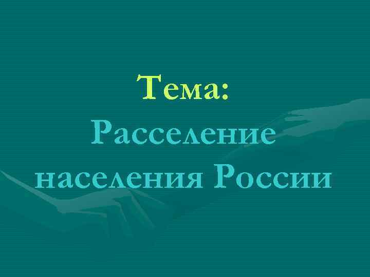 Тема: Расселение населения России Тема: Расселение населения России