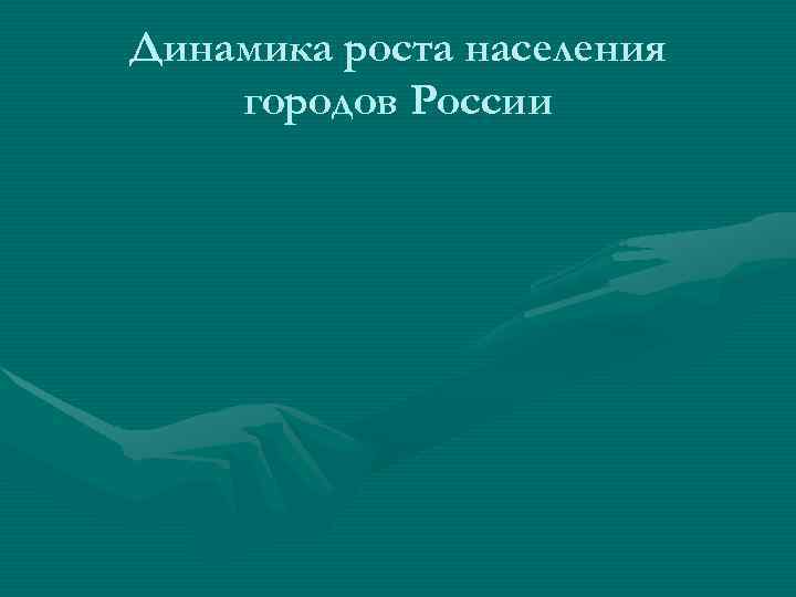 Динамика роста населения городов России Динамика роста населения городов России