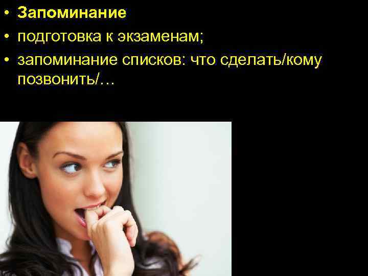 • Запоминание • подготовка к экзаменам;  • запоминание списков: что сделать/кому 