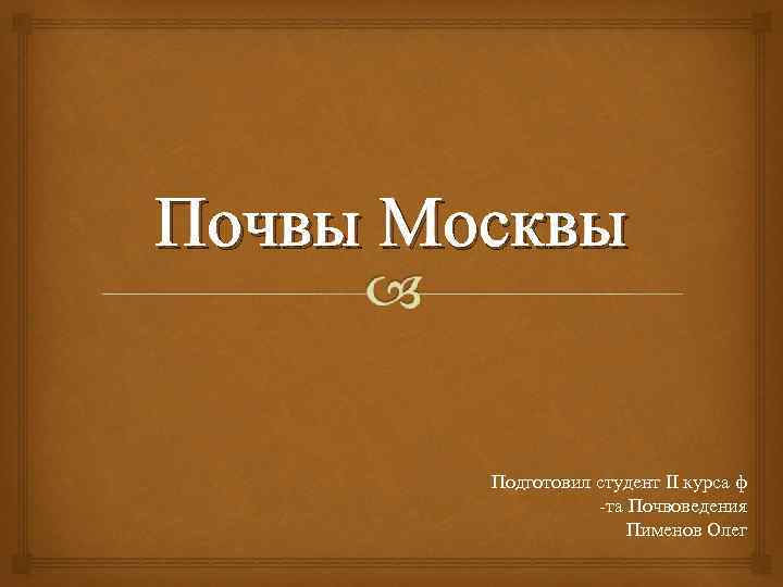 Почвы Москвы Подготовил студент II курса ф -та Почвоведения Пименов Олег 