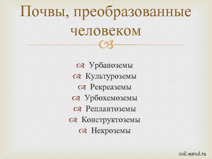 Почвы, преобразованные человеком Урбаноземы Культуроземы Рекреаземы Урбохемоземы Реплантоземы Конструктоземы Некроземы soil. narod. ru 