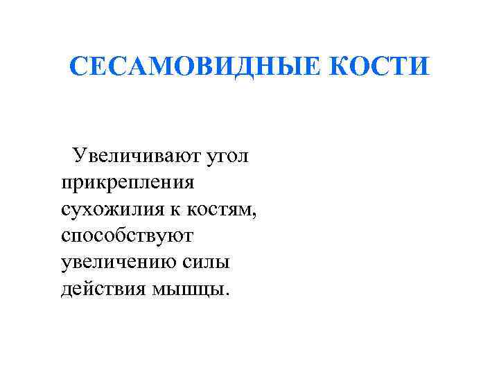 СЕСАМОВИДНЫЕ КОСТИ Увеличивают угол прикрепления сухожилия к костям, способствуют увеличению силы действия мышцы. СЕСАМОВИДНЫЕ КОСТИ Увеличивают угол прикрепления сухожилия к костям, способствуют увеличению силы действия мышцы.