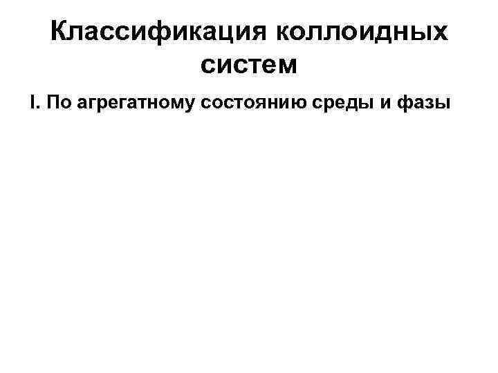Классификация коллоидных систем I. По агрегатному состоянию среды и фазы Классификация коллоидных систем I. По агрегатному состоянию среды и фазы
