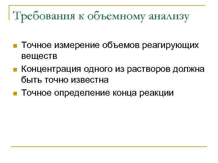 Требования к объемному анализу n  Точное измерение объемов реагирующих веществ n  Концентрация